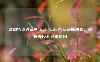 欧盟结束对苹果 Apple Books 的反垄断调查，因有关投诉已被撤回