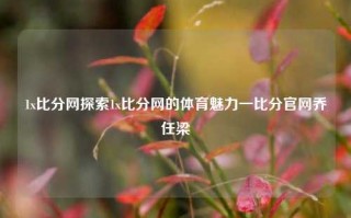 1x比分网探索1x比分网的体育魅力一比分官网乔任梁