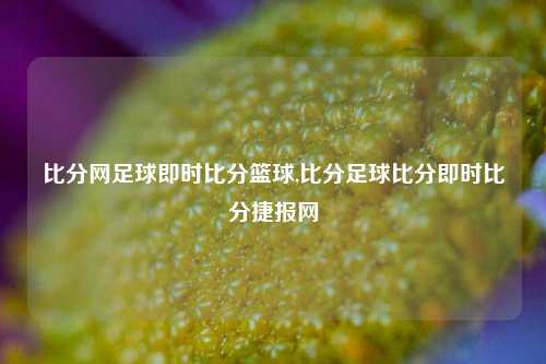 比分网足球即时比分篮球,比分足球比分即时比分捷报网-第1张图片-比分网