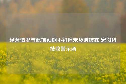 经营情况与此前预期不符但未及时披露 宏微科技收警示函-第1张图片-比分网