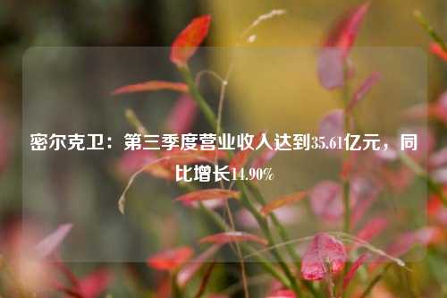 密尔克卫：第三季度营业收入达到35.61亿元，同比增长14.90%-第1张图片-比分网