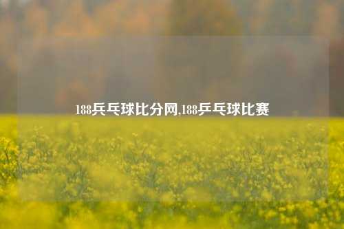 188兵乓球比分网,188乒乓球比赛-第1张图片-比分网