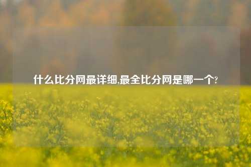 什么比分网最详细,最全比分网是哪一个?-第1张图片-比分网