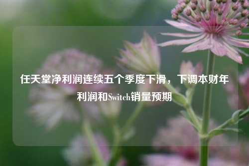 任天堂净利润连续五个季度下滑，下调本财年利润和Switch销量预期-第1张图片-比分网