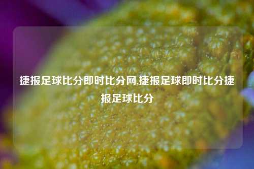 捷报足球比分即时比分网,捷报足球即时比分捷报足球比分-第1张图片-比分网