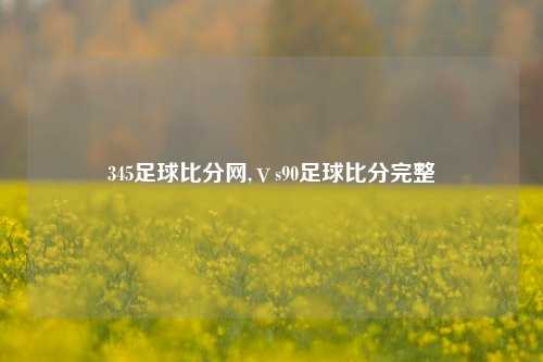 345足球比分网,ⅴs90足球比分完整-第1张图片-比分网