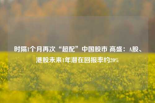 时隔1个月再次“超配”中国股市 高盛：A股、港股未来1年潜在回报率约20%-第1张图片-比分网