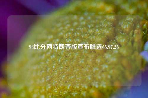 98比分网特朗普版宣布胜选65.97.26-第1张图片-比分网