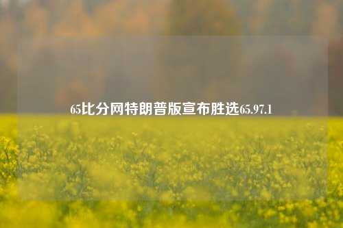 65比分网特朗普版宣布胜选65.97.1-第1张图片-比分网