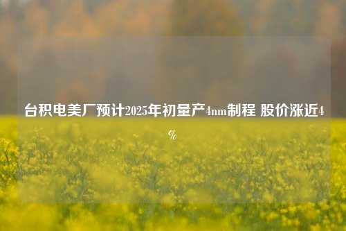 台积电美厂预计2025年初量产4nm制程 股价涨近4%-第1张图片-比分网