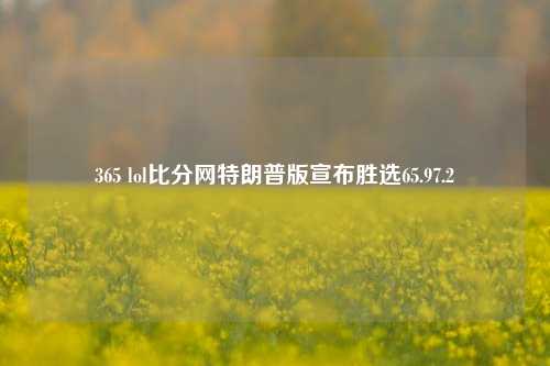 365 lol比分网特朗普版宣布胜选65.97.2-第1张图片-比分网