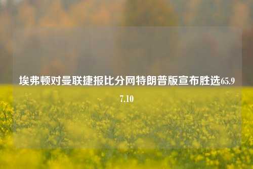 埃弗顿对曼联捷报比分网特朗普版宣布胜选65.97.10-第1张图片-比分网