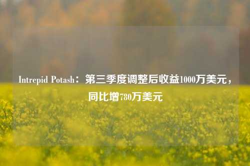 Intrepid Potash：第三季度调整后收益1000万美元，同比增780万美元-第1张图片-比分网