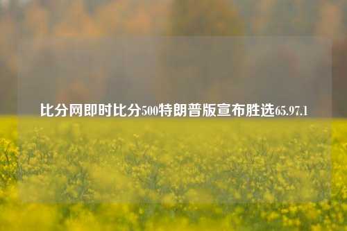 比分网即时比分500特朗普版宣布胜选65.97.1-第1张图片-比分网