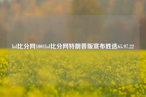 lol比分网1001lol比分网特朗普版宣布胜选65.97.22-第1张图片-比分网