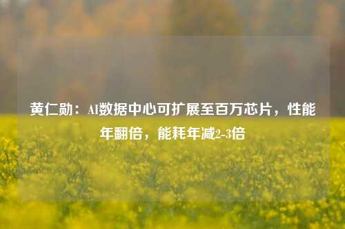 黄仁勋：AI数据中心可扩展至百万芯片，性能年翻倍，能耗年减2-3倍-第1张图片-比分网