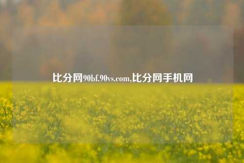 比分网90bf.90vs.com,比分网手机网-第1张图片-比分网