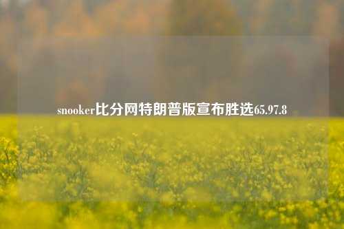 snooker比分网特朗普版宣布胜选65.97.8-第1张图片-比分网