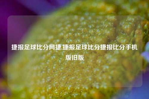 捷报足球比分网捷,捷报足球比分捷报比分手机版旧版-第1张图片-比分网