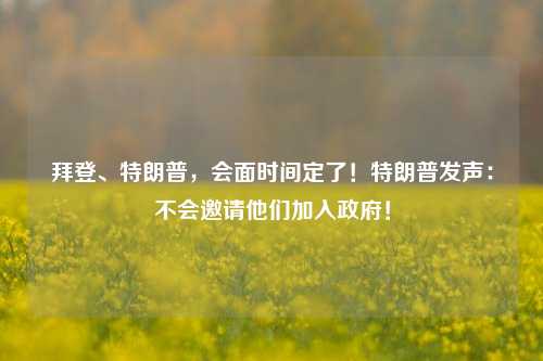 拜登、特朗普，会面时间定了！特朗普发声：不会邀请他们加入政府！-第1张图片-比分网