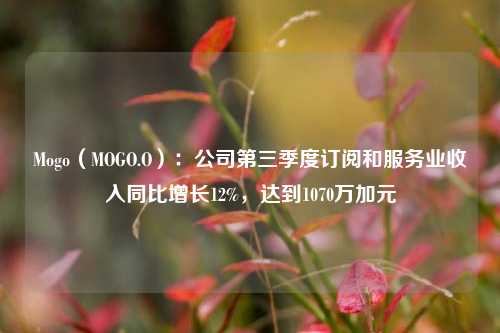 Mogo（MOGO.O）：公司第三季度订阅和服务业收入同比增长12%，达到1070万加元-第1张图片-比分网