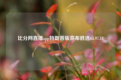 比分网直播app特朗普版宣布胜选65.97.18-第1张图片-比分网