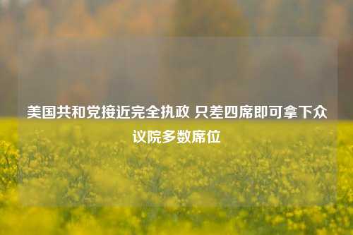 美国共和党接近完全执政 只差四席即可拿下众议院多数席位-第1张图片-比分网