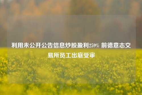 利用未公开公告信息炒股盈利259% 前德意志交易所员工出庭受审-第1张图片-比分网