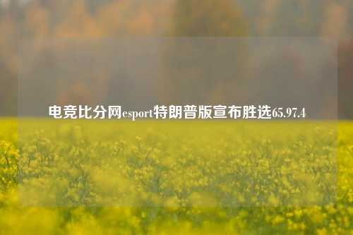 电竞比分网esport特朗普版宣布胜选65.97.4-第1张图片-比分网