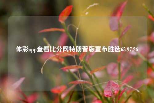 体彩app查看比分网特朗普版宣布胜选65.97.26-第1张图片-比分网