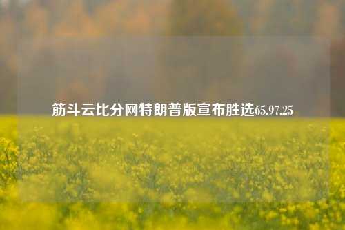 筋斗云比分网特朗普版宣布胜选65.97.25-第1张图片-比分网