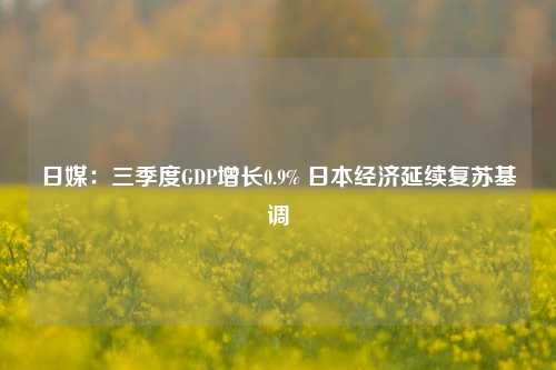 日媒：三季度GDP增长0.9% 日本经济延续复苏基调-第1张图片-比分网