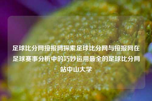 足球比分网接报网探索足球比分网与接报网在足球赛事分析中的巧妙运用最全的足球比分网站中山大学-第1张图片-比分网