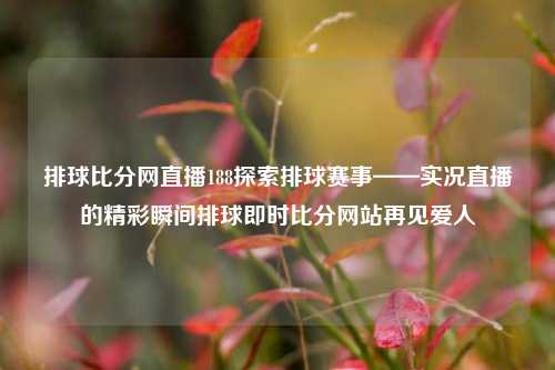 排球比分网直播188探索排球赛事——实况直播的精彩瞬间排球即时比分网站再见爱人-第1张图片-比分网