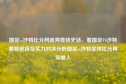 国足vs沙特比分网追溯竞技史话，看国足VS沙特赛程追踪及实力对决分析国足vs沙特足球比分再见爱人-第1张图片-比分网