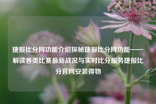 捷报比分网功能介绍探秘捷报比分网功能——解读各类比赛最新战况与实时比分服务捷报比分官网安装得物-第1张图片-比分网