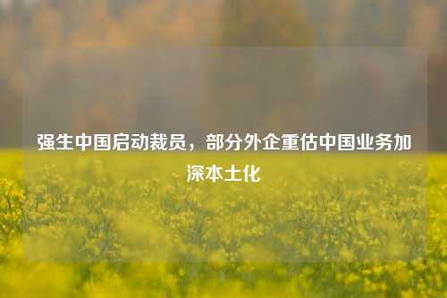 强生中国启动裁员，部分外企重估中国业务加深本土化-第1张图片-比分网