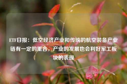 ETF日报：低空经济产业和传统的航空装备产业链有一定的重合，产业的发展也会利好军工板块的表现-第1张图片-比分网