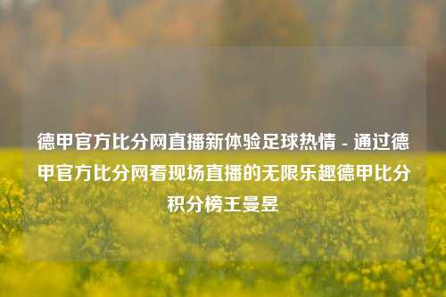 德甲官方比分网直播新体验足球热情 - 通过德甲官方比分网看现场直播的无限乐趣德甲比分积分榜王曼昱-第1张图片-比分网