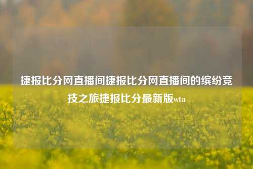 捷报比分网直播间捷报比分网直播间的缤纷竞技之旅捷报比分最新版wta-第1张图片-比分网