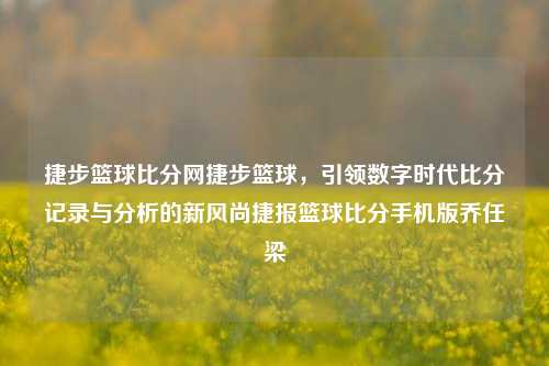 捷步篮球比分网捷步篮球，引领数字时代比分记录与分析的新风尚捷报篮球比分手机版乔任梁-第1张图片-比分网