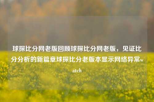 球探比分网老版回顾球探比分网老版，见证比分分析的新篇章球探比分老版本显示网络异常watch-第1张图片-比分网