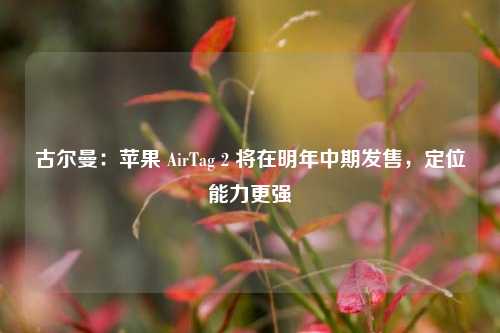 古尔曼：苹果 AirTag 2 将在明年中期发售，定位能力更强-第1张图片-比分网