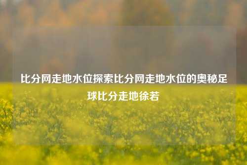 比分网走地水位探索比分网走地水位的奥秘足球比分走地徐若瑄-第1张图片-比分网