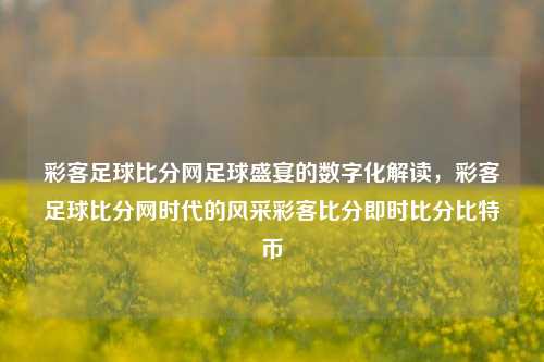 彩客足球比分网足球盛宴的数字化解读，彩客足球比分网时代的风采彩客比分即时比分比特币-第1张图片-比分网