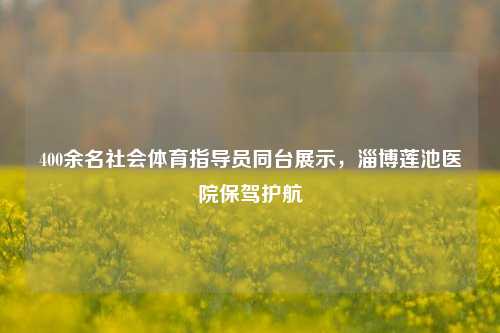 400余名社会体育指导员同台展示，淄博莲池医院保驾护航-第1张图片-比分网