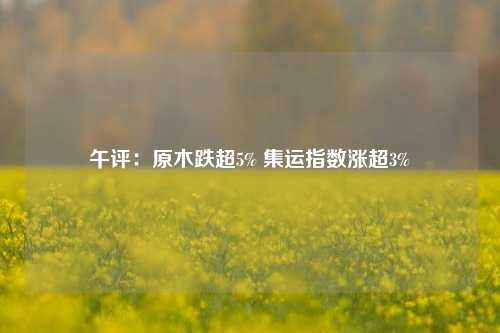 午评：原木跌超5% 集运指数涨超3%-第1张图片-比分网