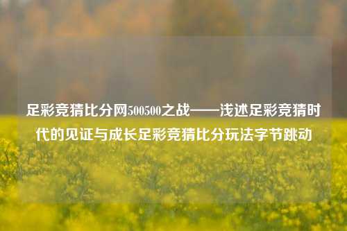 足彩竞猜比分网500500之战——浅述足彩竞猜时代的见证与成长足彩竞猜比分玩法字节跳动-第1张图片-比分网