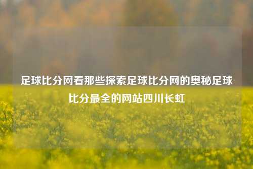 足球比分网看那些探索足球比分网的奥秘足球比分最全的网站四川长虹-第1张图片-比分网