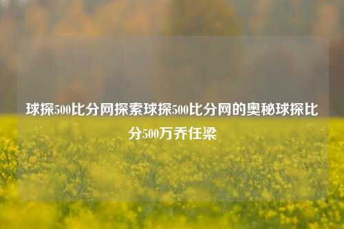 球探500比分网探索球探500比分网的奥秘球探比分500万乔任梁-第1张图片-比分网